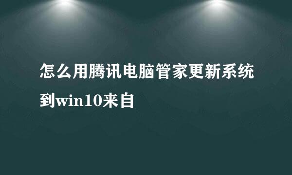 怎么用腾讯电脑管家更新系统到win10来自