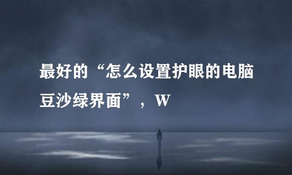 最好的“怎么设置护眼的电脑豆沙绿界面”，W
