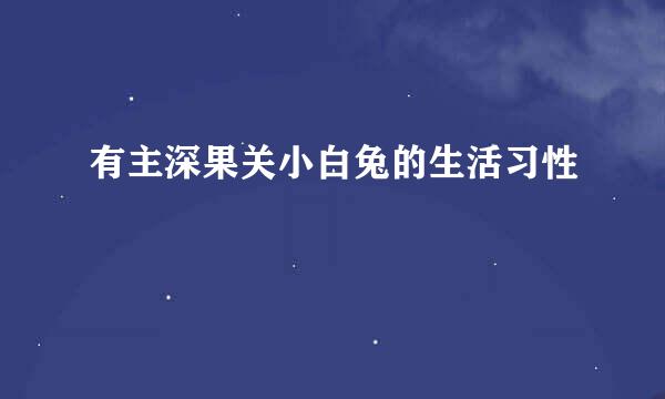 有主深果关小白兔的生活习性