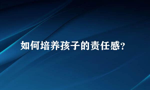 如何培养孩子的责任感？