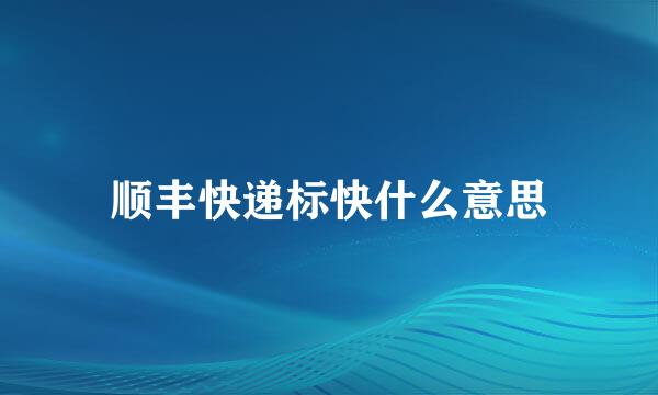 顺丰快递标快什么意思