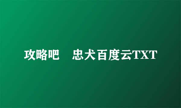 攻略吧 忠犬百度云TXT