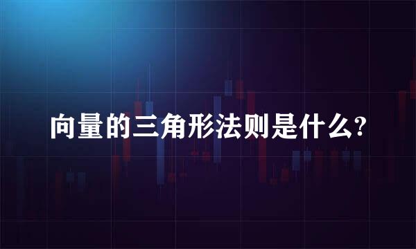 向量的三角形法则是什么?