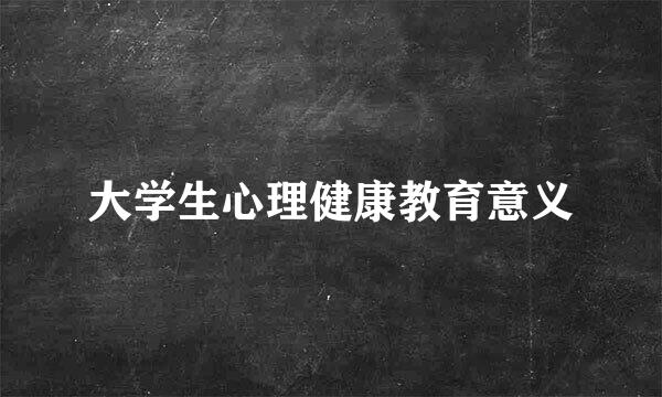 大学生心理健康教育意义