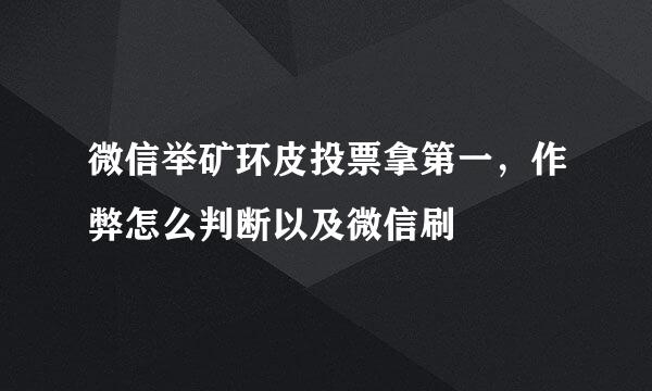微信举矿环皮投票拿第一，作弊怎么判断以及微信刷
