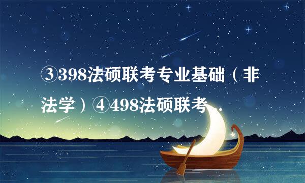 ③398法硕联考专业基础（非法学）④498法硕联考综合（非法学）是什么意思啊，法硕研究生还有法学的吗?若有