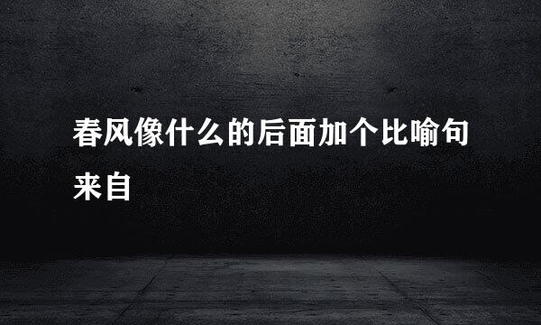 春风像什么的后面加个比喻句来自