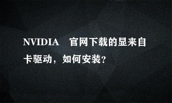 NVIDIA 官网下载的显来自卡驱动，如何安装？