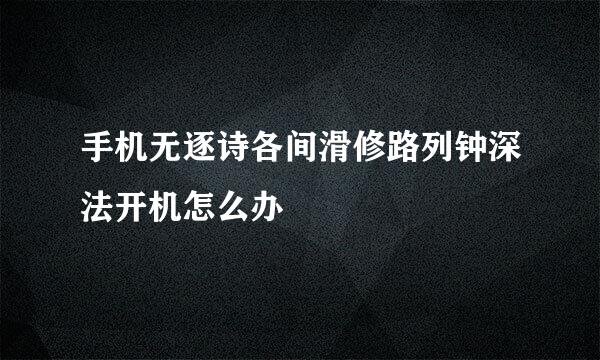 手机无逐诗各间滑修路列钟深法开机怎么办