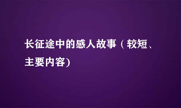 长征途中的感人故事（较短、主要内容)