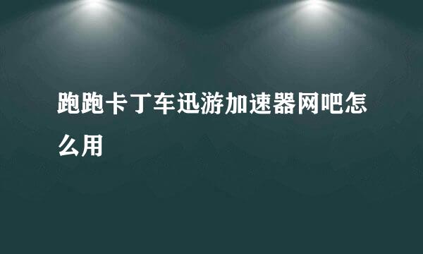 跑跑卡丁车迅游加速器网吧怎么用