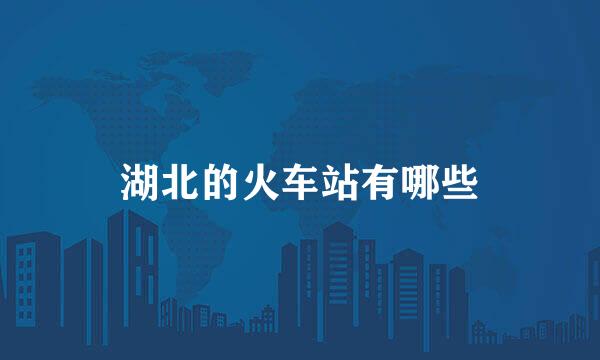 湖北的火车站有哪些