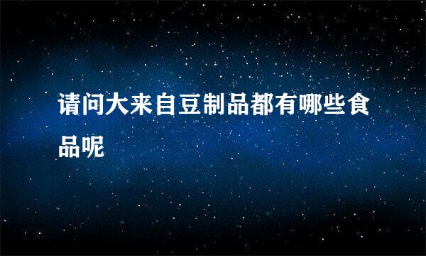 请问大来自豆制品都有哪些食品呢