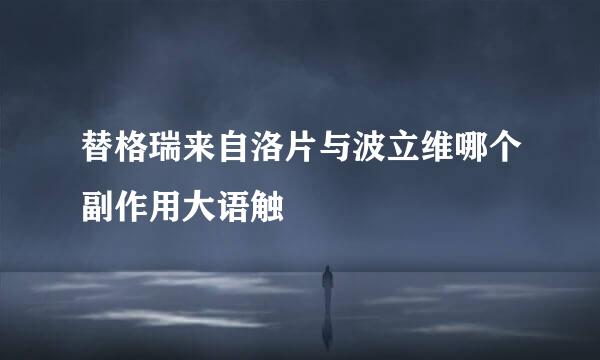替格瑞来自洛片与波立维哪个副作用大语触