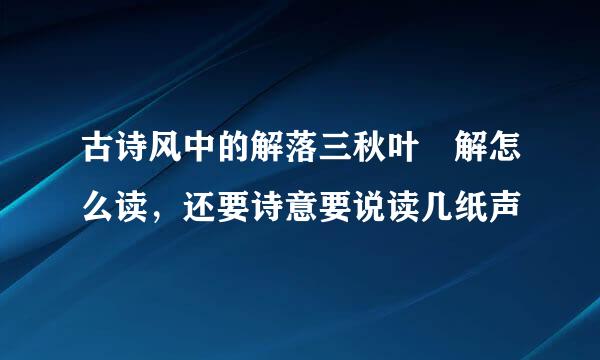 古诗风中的解落三秋叶 解怎么读，还要诗意要说读几纸声