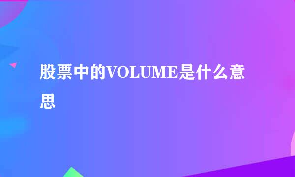 股票中的VOLUME是什么意思