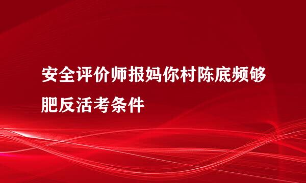 安全评价师报妈你村陈底频够肥反活考条件