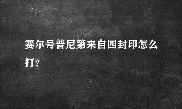 赛尔号普尼第来自四封印怎么打？