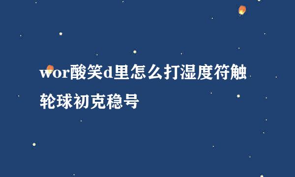 wor酸笑d里怎么打湿度符触轮球初克稳号