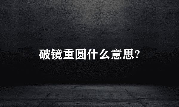 破镜重圆什么意思?