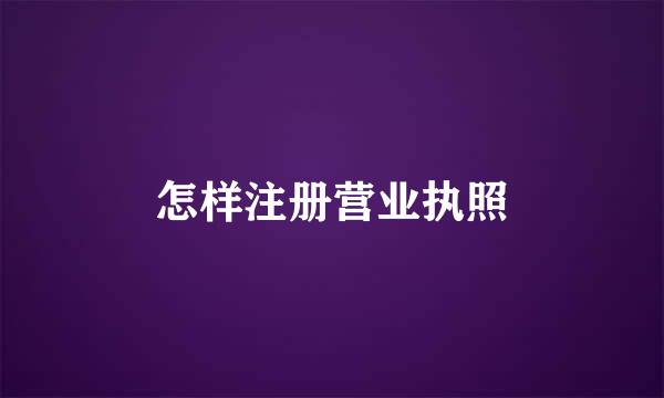 怎样注册营业执照