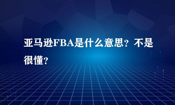 亚马逊FBA是什么意思？不是很懂？