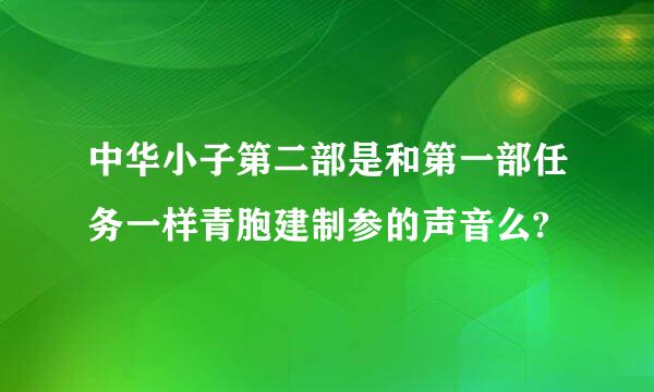 中华小子第二部是和第一部任务一样青胞建制参的声音么?