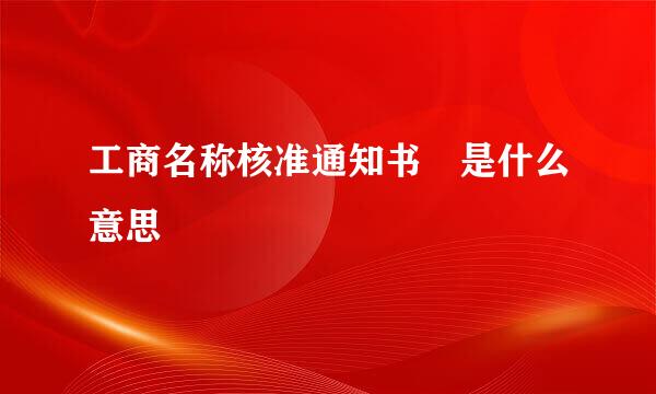 工商名称核准通知书 是什么意思