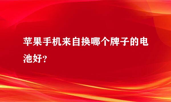 苹果手机来自换哪个牌子的电池好？