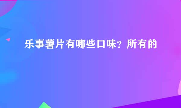 乐事薯片有哪些口味？所有的
