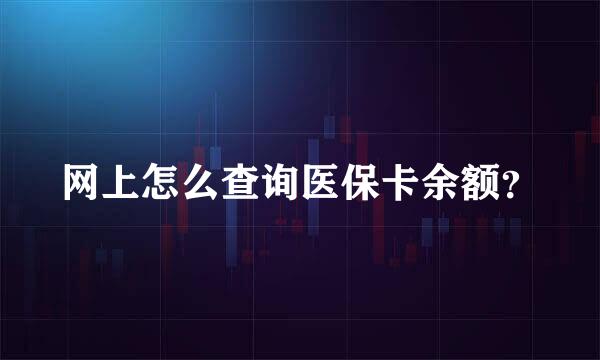 网上怎么查询医保卡余额？