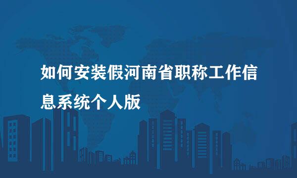 如何安装假河南省职称工作信息系统个人版