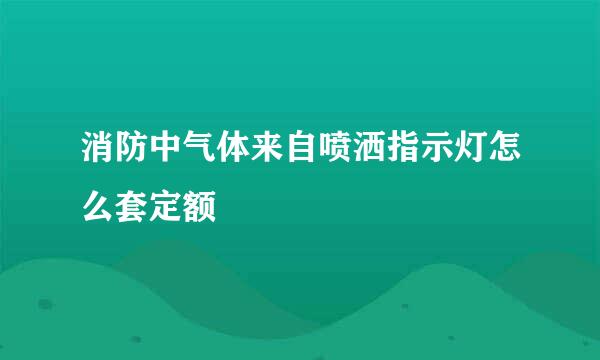 消防中气体来自喷洒指示灯怎么套定额