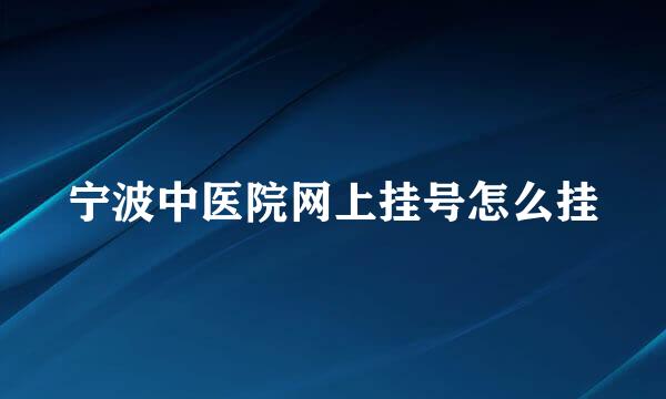 宁波中医院网上挂号怎么挂