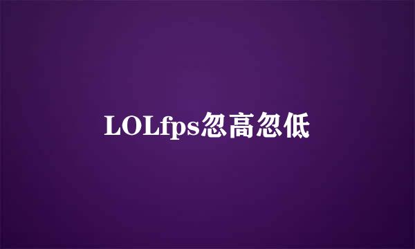 LOLfps忽高忽低