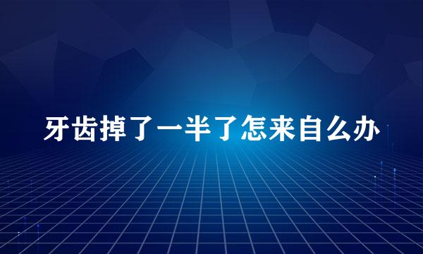 牙齿掉了一半了怎来自么办