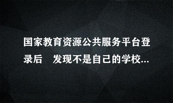 国家教育资源公共服务平台登录后 发现不是自己的学校 班级也不对 账号好像重叠了 怎么办