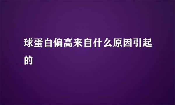 球蛋白偏高来自什么原因引起的