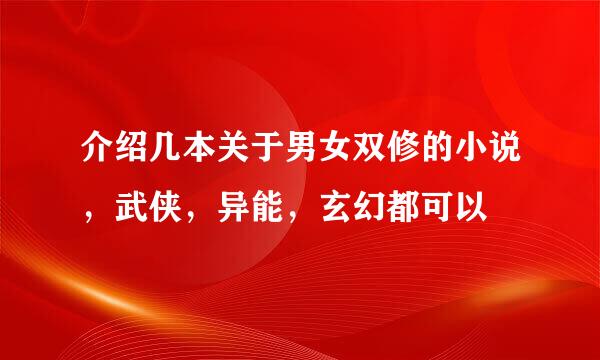 介绍几本关于男女双修的小说，武侠，异能，玄幻都可以