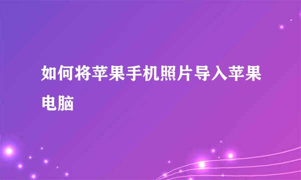 如何将苹果手机照片导入苹果电脑