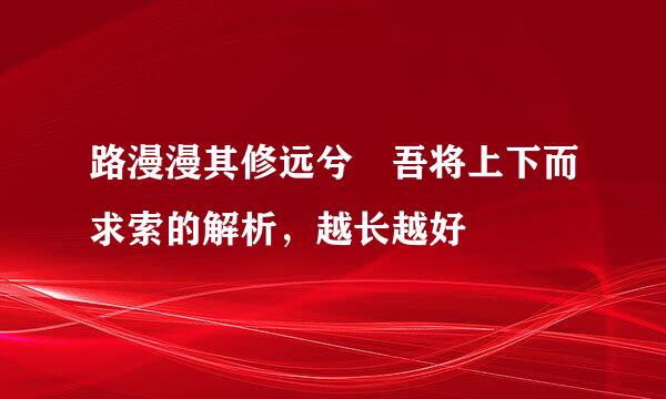路漫漫其修远兮 吾将上下而求索的解析，越长越好