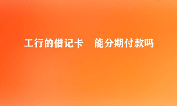 工行的借记卡 能分期付款吗