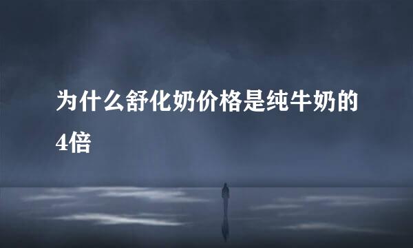 为什么舒化奶价格是纯牛奶的4倍