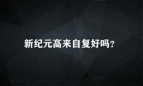 新纪元高来自复好吗？