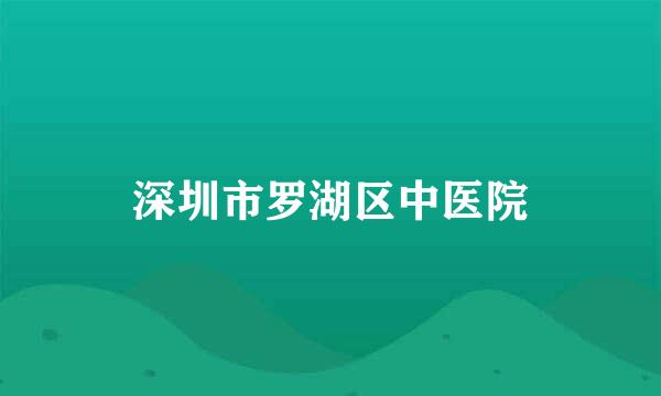 深圳市罗湖区中医院