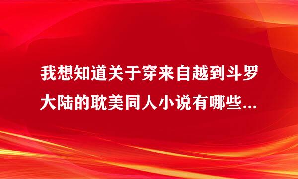 我想知道关于穿来自越到斗罗大陆的耽美同人小说有哪些....
