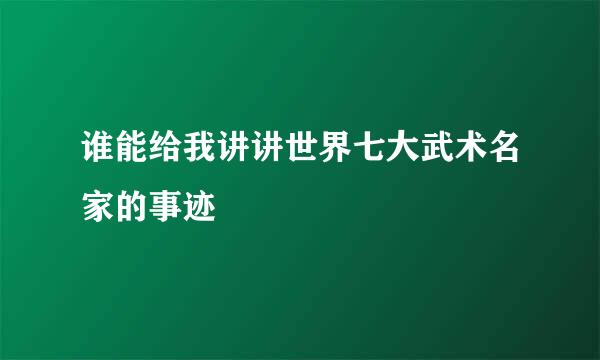 谁能给我讲讲世界七大武术名家的事迹