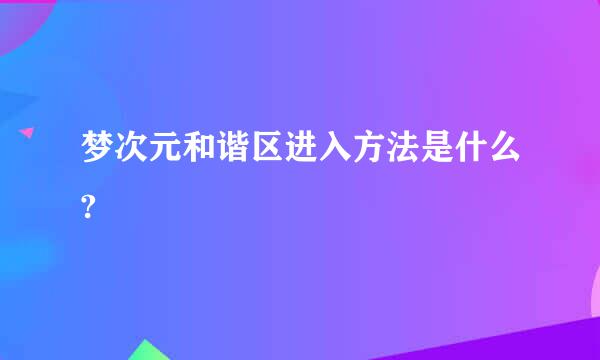 梦次元和谐区进入方法是什么?