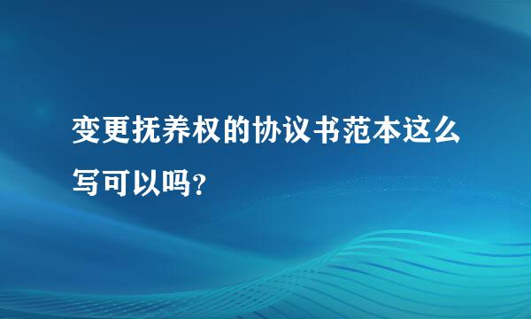 变更抚养权的协议书范本这么写可以吗？