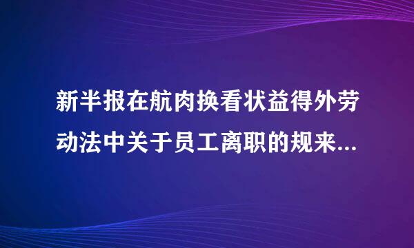 新半报在航肉换看状益得外劳动法中关于员工离职的规来自定有哪些